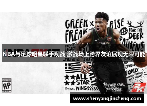 NBA与足球明星联手观战 激战场上跨界友谊展现无限可能