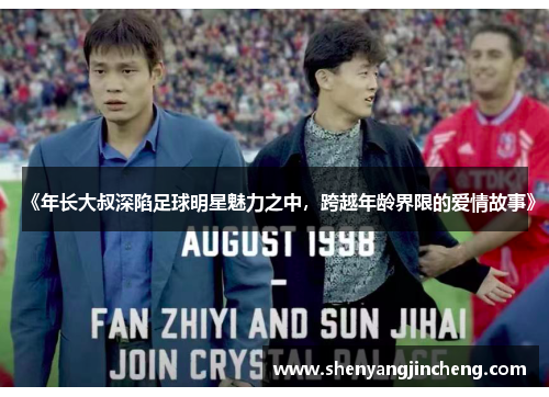 《年长大叔深陷足球明星魅力之中，跨越年龄界限的爱情故事》