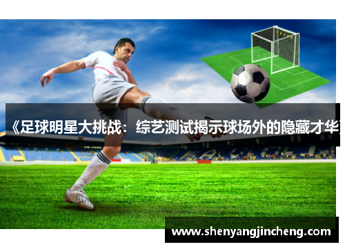 《足球明星大挑战：综艺测试揭示球场外的隐藏才华》