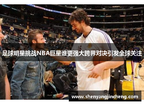 足球明星挑战NBA巨星谁更强大跨界对决引发全球关注