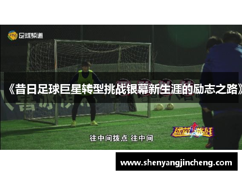 《昔日足球巨星转型挑战银幕新生涯的励志之路》