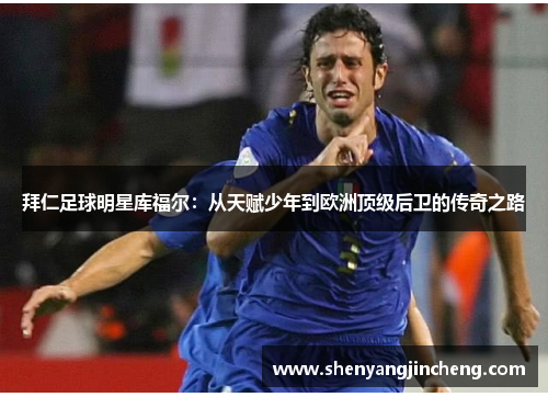 拜仁足球明星库福尔：从天赋少年到欧洲顶级后卫的传奇之路
