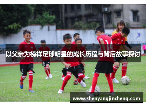 以父亲为榜样足球明星的成长历程与背后故事探讨