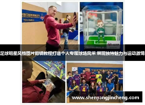 足球明星风格图片剪辑教程打造个人专属球场风采 展现独特魅力与运动激情