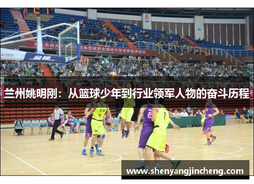 兰州姚明刚：从篮球少年到行业领军人物的奋斗历程