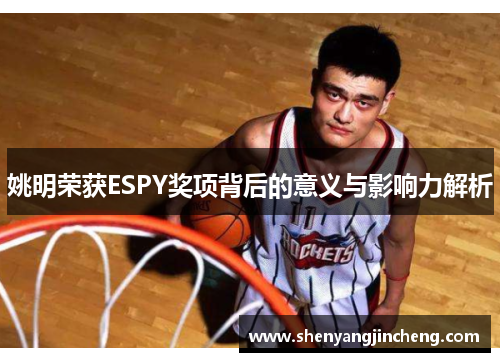 姚明荣获ESPY奖项背后的意义与影响力解析