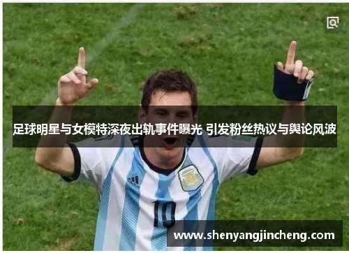 足球明星与女模特深夜出轨事件曝光 引发粉丝热议与舆论风波