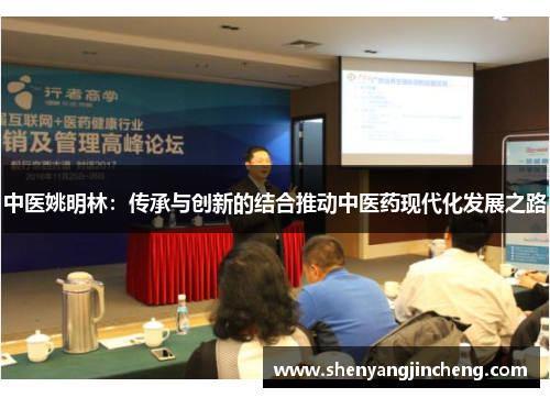 中医姚明林：传承与创新的结合推动中医药现代化发展之路