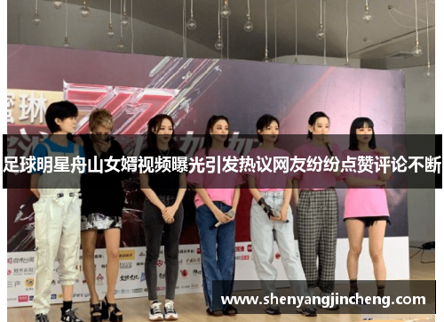 足球明星舟山女婿视频曝光引发热议网友纷纷点赞评论不断