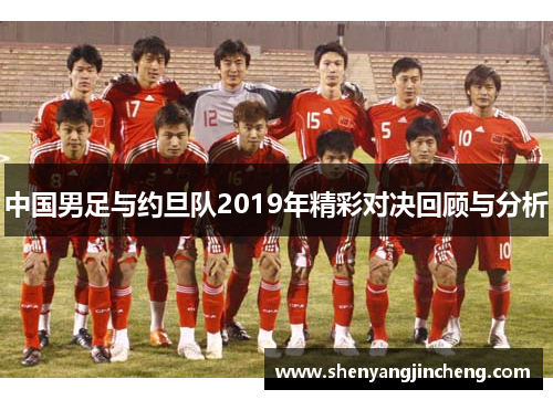 中国男足与约旦队2019年精彩对决回顾与分析