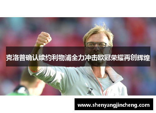 克洛普确认续约利物浦全力冲击欧冠荣耀再创辉煌