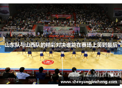 山东队与山西队的精彩对决谁能在赛场上笑到最后