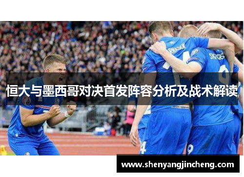 恒大与墨西哥对决首发阵容分析及战术解读