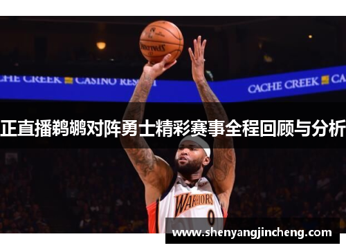 正直播鹈鹕对阵勇士精彩赛事全程回顾与分析
