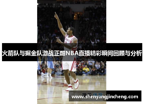 火箭队与掘金队激战正酣NBA直播精彩瞬间回顾与分析