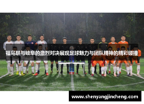 福岛联与岐阜的激烈对决展现足球魅力与团队精神的精彩碰撞