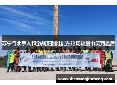 苏宁与北京人和激战正酣谁能在这场较量中笑到最后